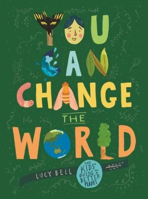 You Can Change the World: The Kids’ Guide to a Better Planet by Lucy Bell 