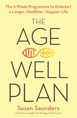 The Age Well Plan: The 6 Week Programme to Kickstart a Longer, Healthier, Happier Life by Susan Saunders 