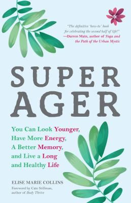 Super Ager: You Can Look Younger, Have More Energy, a Better Memory, and Live a Long and Healthy Life by Elise Marie Collins