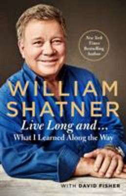 Live Long and…What I Might Have Learned Along the Way by William Shatner