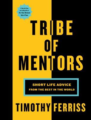 Tribes of Mentors: Short Life Advice from the Best in the World by Timothy Ferriss