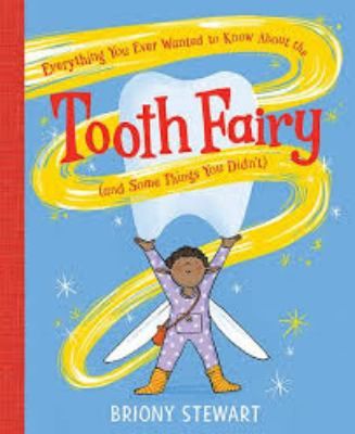 Everything You Ever Wanted to Know About the Tooth Fairy by Briony Stewart.