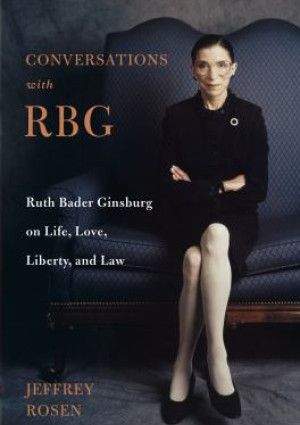 Conversations with RBG : Ruth Bader Ginsburg on life, love, liberty, and law - Jeffrey Rosen