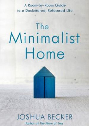 The Minimalist Home : A Room-by-Room Guide to a Decluttered, Refocused Life By Joshua Becker