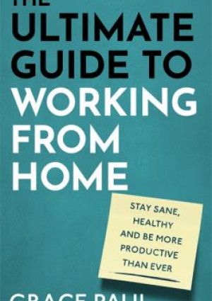 The Ultimate Guide to Working from Home by Grace Paul