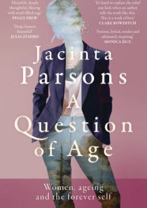 A Question of Age: Women Ageing and the Forever Self by Jacinta Parsons