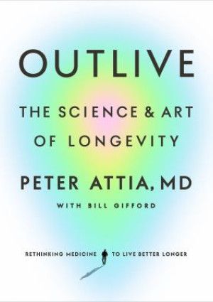 Outlive: The Science and Art of Longevity by Peter Attia