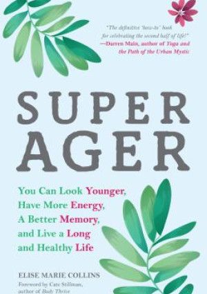 Super Ager: You Can Look Younger, Have More Energy, a Better Memory, and Live a Long and Healthy Life by Elise Marie Collins