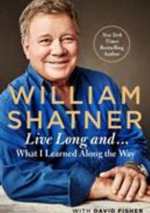 Live Long and…What I Might Have Learned Along the Way by William Shatner