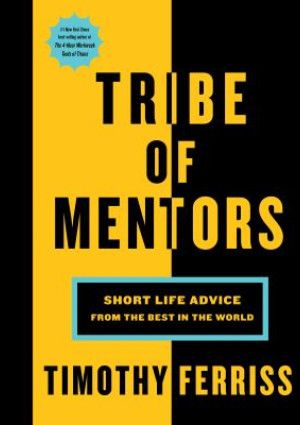 Tribes of Mentors: Short Life Advice from the Best in the World by Timothy Ferriss
