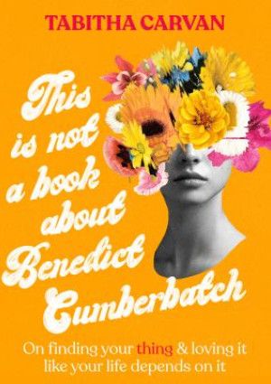 This is Not a Book About Benedict Cumberbatch by Tabitha Carvan.