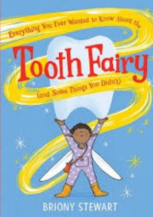 Everything You Ever Wanted to Know About the Tooth Fairy by Briony Stewart.
