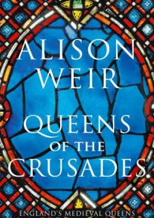 Queens of the Crusades by Alison Weir